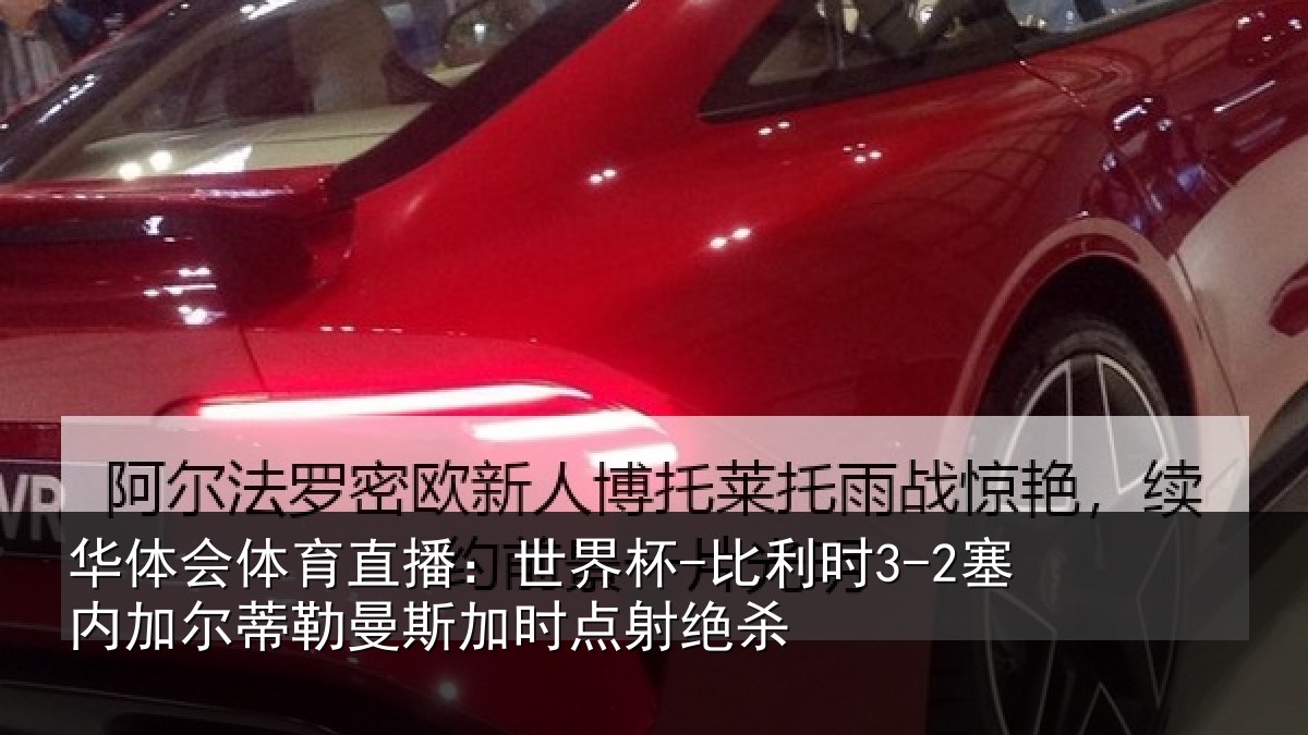 华体会体育直播:世界杯-比利时3-2塞内加尔相关情况绝杀