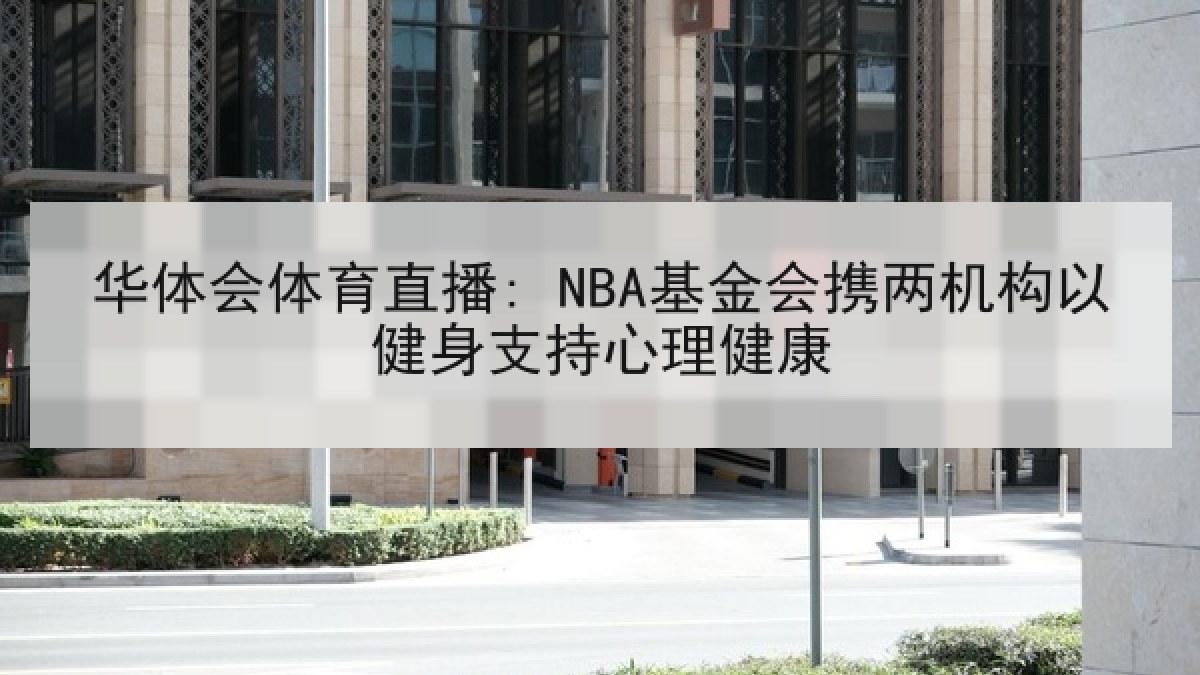 华体会体育直播: NBA基金会携两机构以健身支持心理健康 华体会体育直播: NBA基金会携两机构以健身支持心理健康