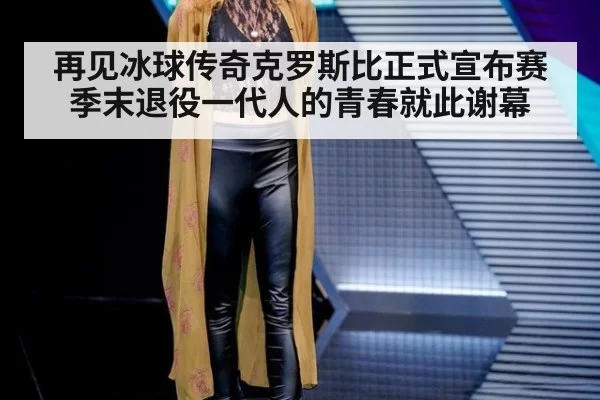 再见冰球传奇克罗斯比正式宣布赛季末退役一代人的青春就此谢幕