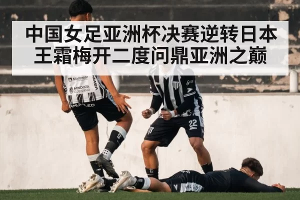 中国女足亚洲杯决赛逆转日本王霜梅开二度问鼎亚洲之巅