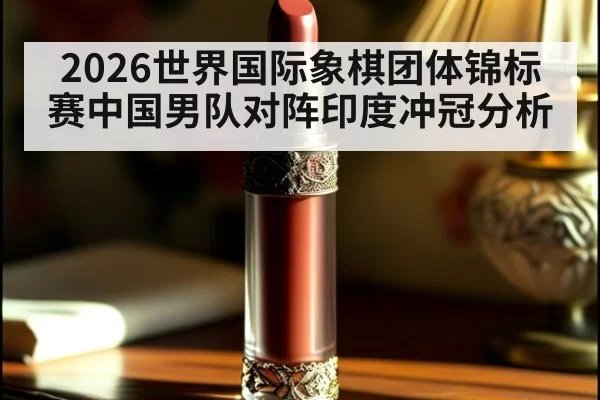 2026世界国际象棋团体锦标赛中国男队对阵印度冲冠分析